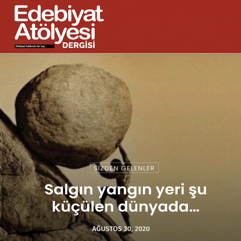 Edebiyat Atölyesi Dergisi — “Sizden Gelenler”: Salgın yangın yeri şu küçülen dünyada…, 30 Ağustos 2020